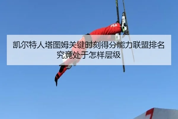 凯尔特人塔图姆关键时刻得分能力联盟排名究竟处于怎样层级