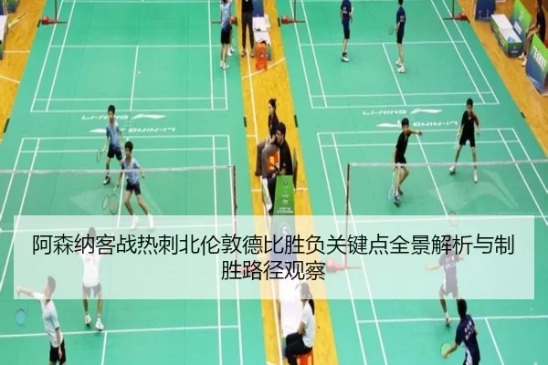 阿森纳客战热刺北伦敦德比胜负关键点全景解析与制胜路径观察