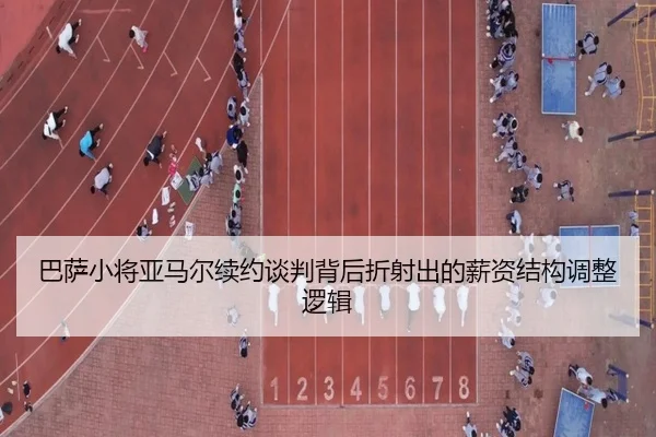 巴萨小将亚马尔续约谈判背后折射出的薪资结构调整逻辑