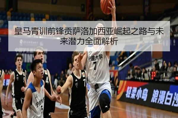 皇马青训前锋贡萨洛加西亚崛起之路与未来潜力全面解析