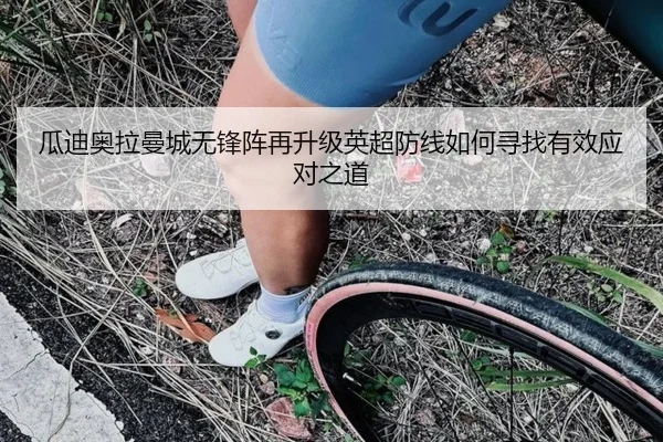 瓜迪奥拉曼城无锋阵再升级英超防线如何寻找有效应对之道