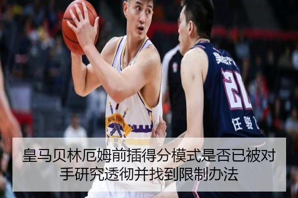 皇马贝林厄姆前插得分模式是否已被对手研究透彻并找到限制办法